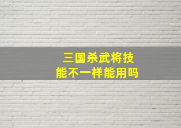 三国杀武将技能不一样能用吗