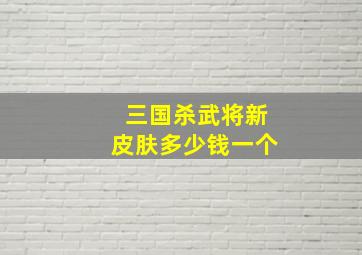 三国杀武将新皮肤多少钱一个