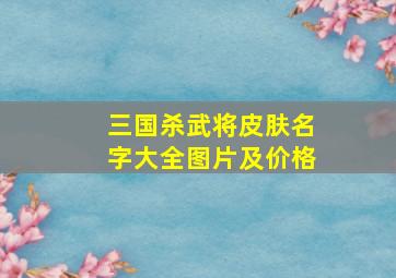 三国杀武将皮肤名字大全图片及价格