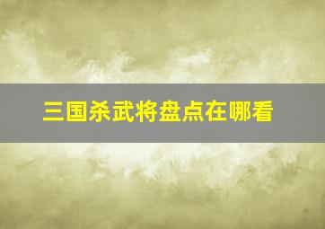 三国杀武将盘点在哪看