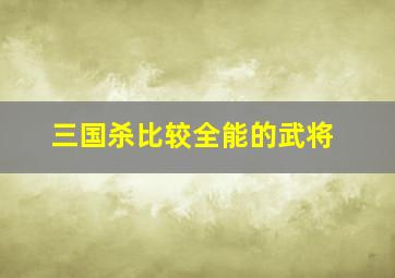 三国杀比较全能的武将