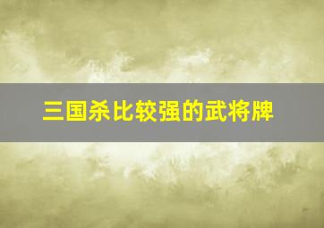 三国杀比较强的武将牌