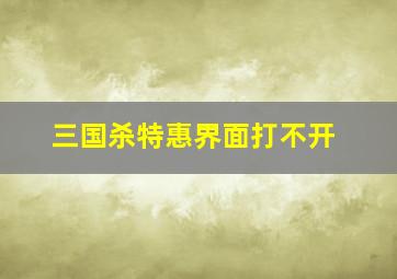 三国杀特惠界面打不开