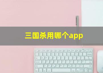 三国杀用哪个app