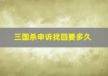 三国杀申诉找回要多久