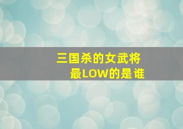 三国杀的女武将最LOW的是谁