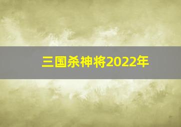 三国杀神将2022年