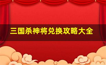 三国杀神将兑换攻略大全