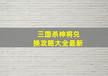 三国杀神将兑换攻略大全最新