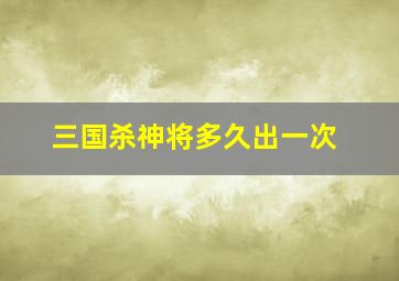 三国杀神将多久出一次