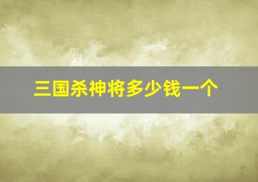 三国杀神将多少钱一个