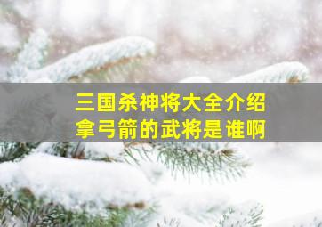 三国杀神将大全介绍拿弓箭的武将是谁啊