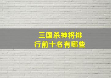 三国杀神将排行前十名有哪些