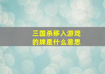 三国杀移入游戏的牌是什么意思