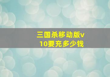 三国杀移动版v10要充多少钱