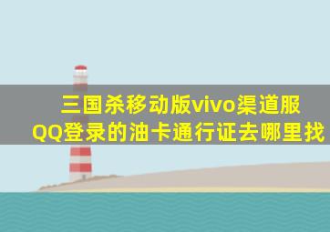 三国杀移动版vivo渠道服QQ登录的油卡通行证去哪里找