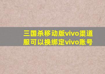 三国杀移动版vivo渠道服可以换绑定vivo账号