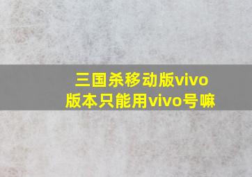 三国杀移动版vivo版本只能用vivo号嘛