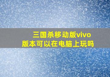 三国杀移动版vivo版本可以在电脑上玩吗