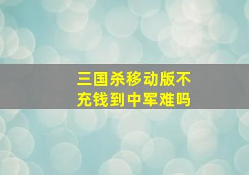 三国杀移动版不充钱到中军难吗