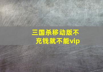 三国杀移动版不充钱就不能vip