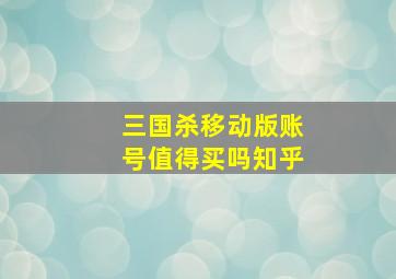 三国杀移动版账号值得买吗知乎