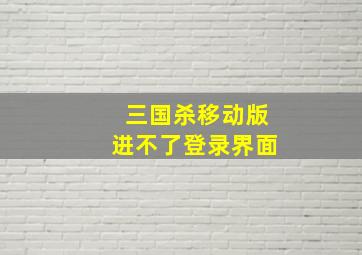 三国杀移动版进不了登录界面