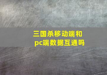 三国杀移动端和pc端数据互通吗