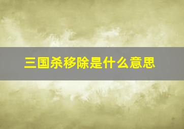 三国杀移除是什么意思