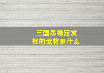 三国杀稳定发挥的武将是什么