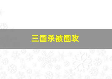 三国杀被围攻