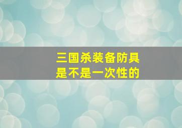 三国杀装备防具是不是一次性的