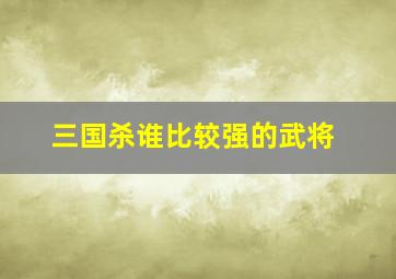 三国杀谁比较强的武将