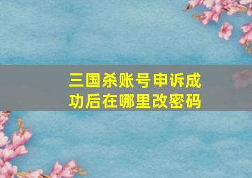 三国杀账号申诉成功后在哪里改密码