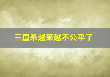 三国杀越来越不公平了