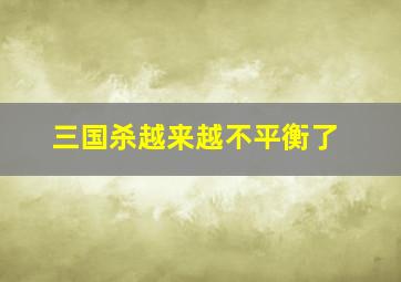 三国杀越来越不平衡了