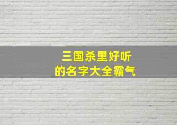 三国杀里好听的名字大全霸气