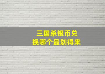 三国杀银币兑换哪个最划得来