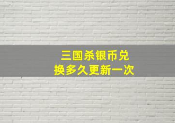 三国杀银币兑换多久更新一次