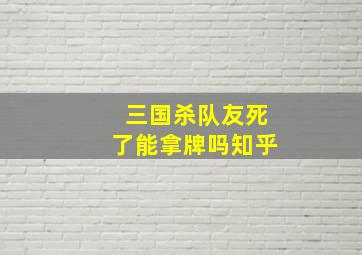 三国杀队友死了能拿牌吗知乎