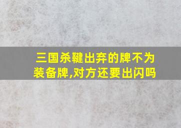 三国杀鞬出弃的牌不为装备牌,对方还要出闪吗