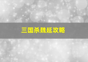 三国杀魏延攻略