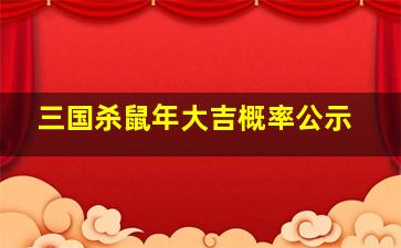 三国杀鼠年大吉概率公示