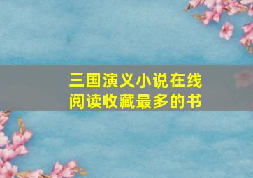 三国演义小说在线阅读收藏最多的书