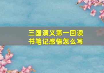 三国演义第一回读书笔记感悟怎么写