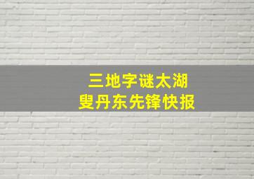 三地字谜太湖叟丹东先锋快报