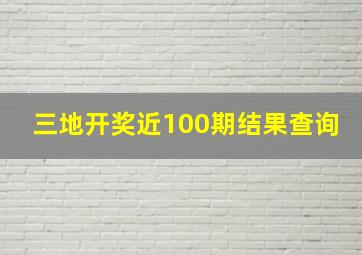 三地开奖近100期结果查询