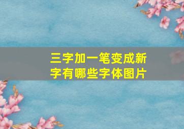 三字加一笔变成新字有哪些字体图片