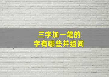 三字加一笔的字有哪些并组词