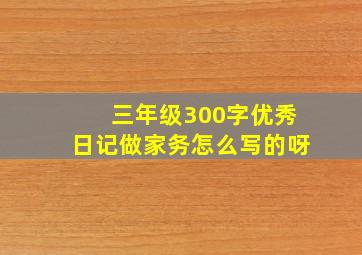 三年级300字优秀日记做家务怎么写的呀